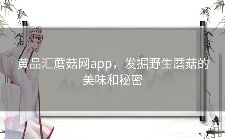 黄品汇蘑菇网app，发掘野生蘑菇的美味和秘密