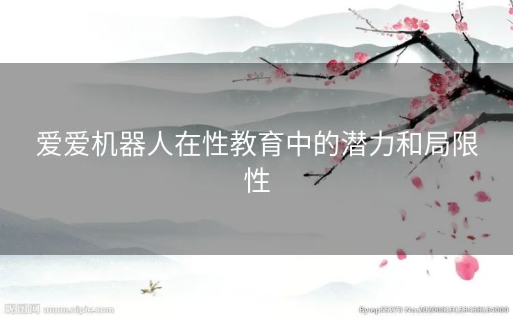 爱爱机器人在性教育中的潜力和局限性