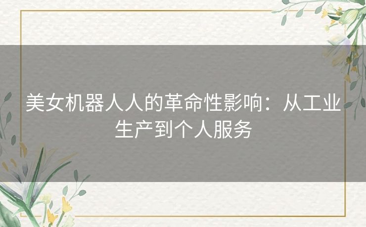 美女机器人人的革命性影响：从工业生产到个人服务