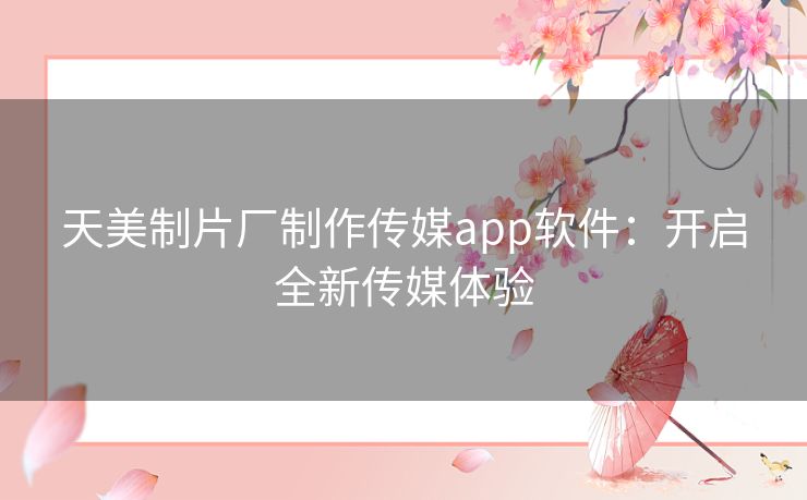 天美制片厂制作传媒app软件：开启全新传媒体验