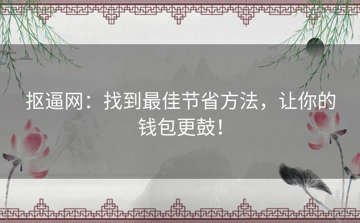 抠逼网：找到最佳节省方法，让你的钱包更鼓！