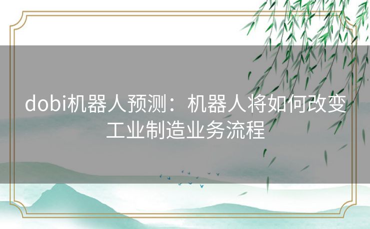 dobi机器人预测：机器人将如何改变工业制造业务流程