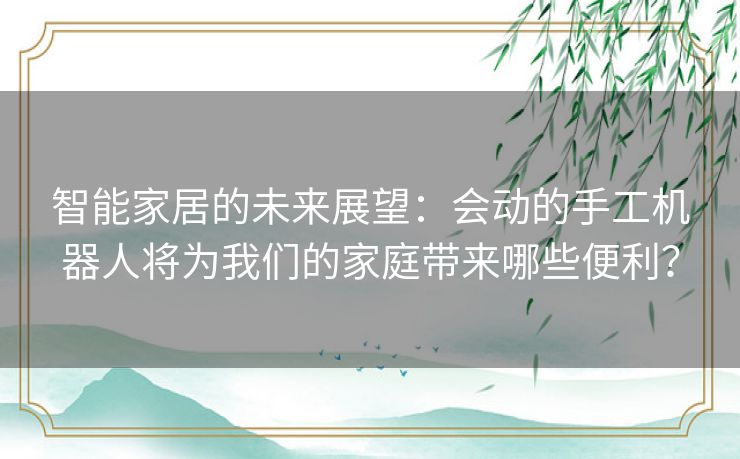 智能家居的未来展望：会动的手工机器人将为我们的家庭带来哪些便利？