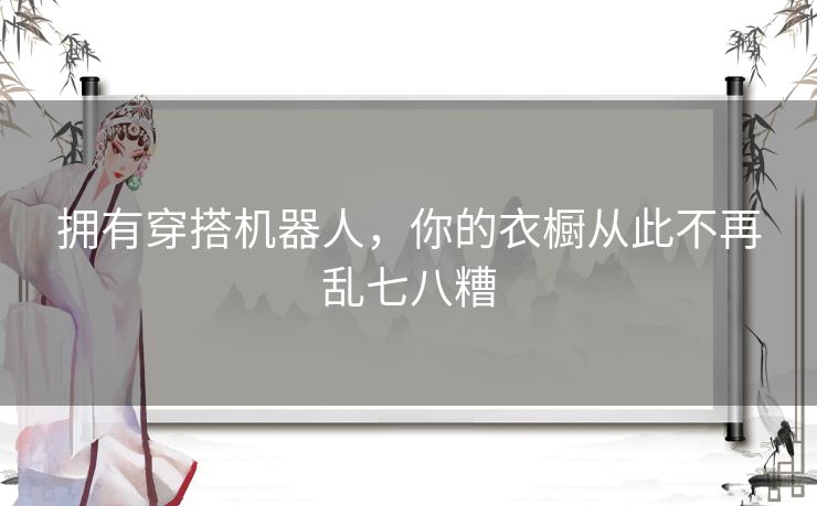拥有穿搭机器人，你的衣橱从此不再乱七八糟