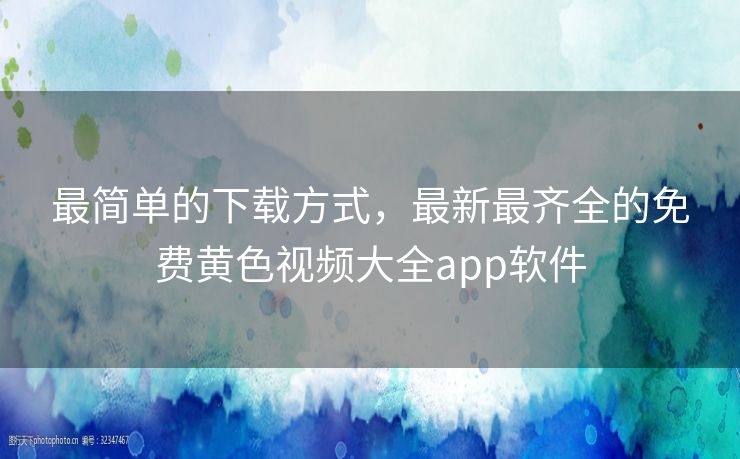最简单的下载方式，最新最齐全的免费黄色视频大全app软件