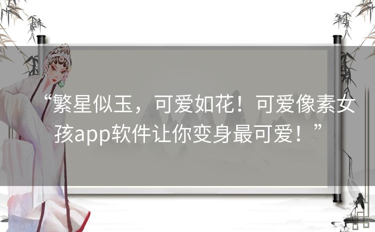 “繁星似玉，可爱如花！可爱像素女孩app软件让你变身最可爱！”