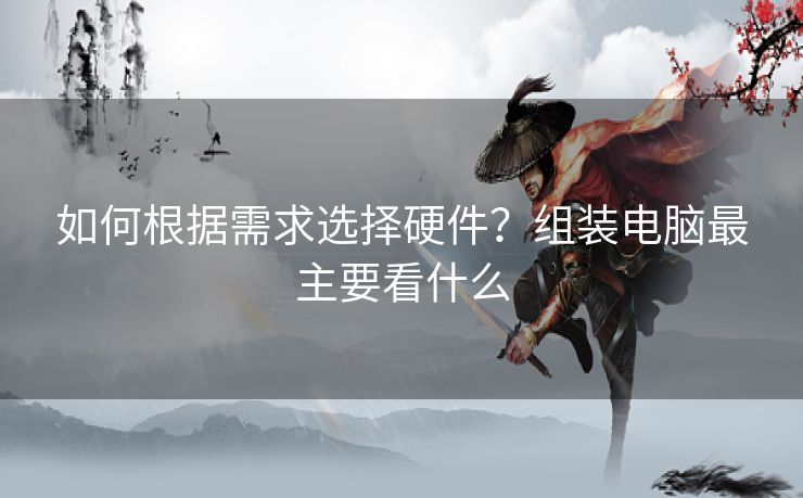 如何根据需求选择硬件？组装电脑最主要看什么