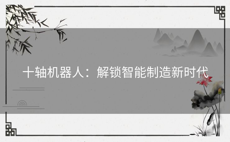 十轴机器人：解锁智能制造新时代