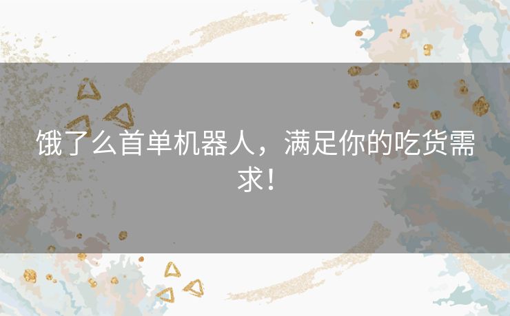 饿了么首单机器人，满足你的吃货需求！