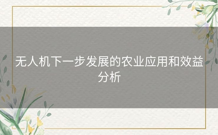 无人机下一步发展的农业应用和效益分析