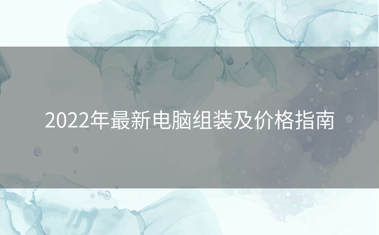 2022年最新电脑组装及价格指南