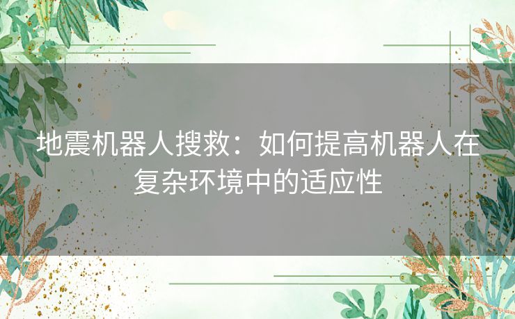 地震机器人搜救：如何提高机器人在复杂环境中的适应性