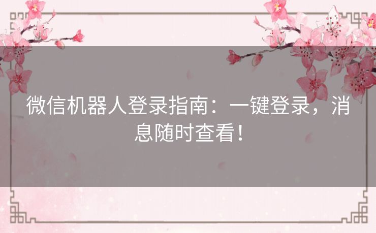微信机器人登录指南：一键登录，消息随时查看！