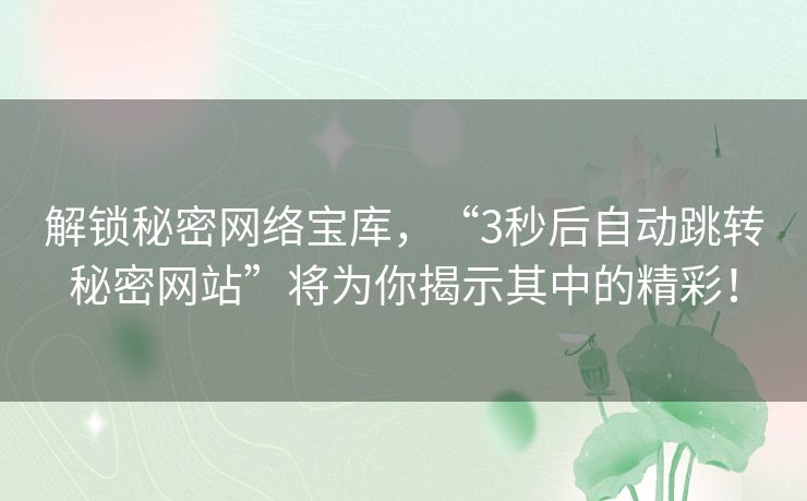 解锁秘密网络宝库，“3秒后自动跳转秘密网站”将为你揭示其中的精彩！