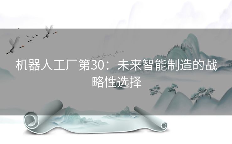 机器人工厂第30：未来智能制造的战略性选择