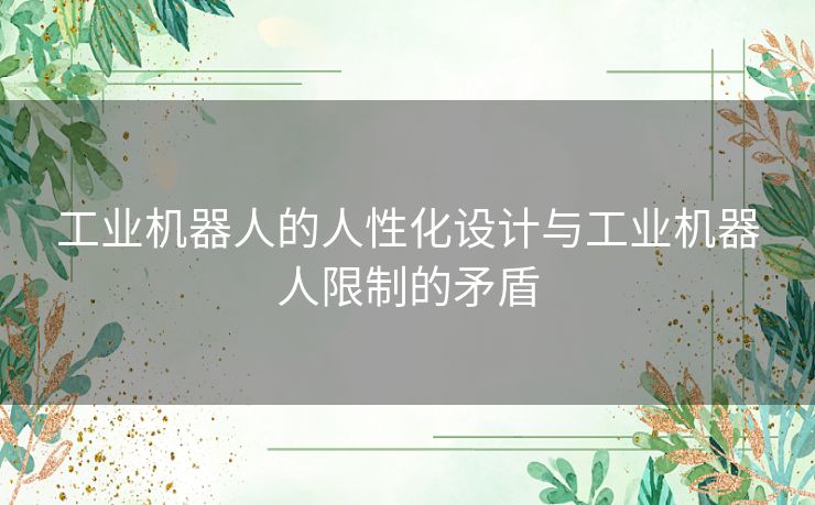 工业机器人的人性化设计与工业机器人限制的矛盾