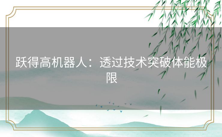 跃得高机器人：透过技术突破体能极限