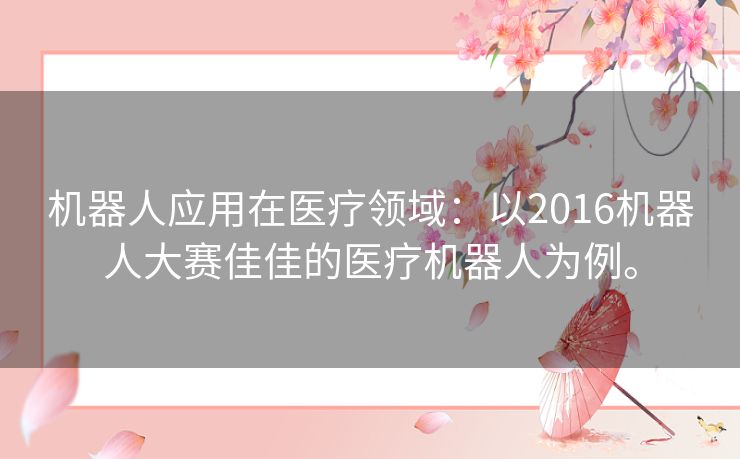 机器人应用在医疗领域：以2016机器人大赛佳佳的医疗机器人为例。