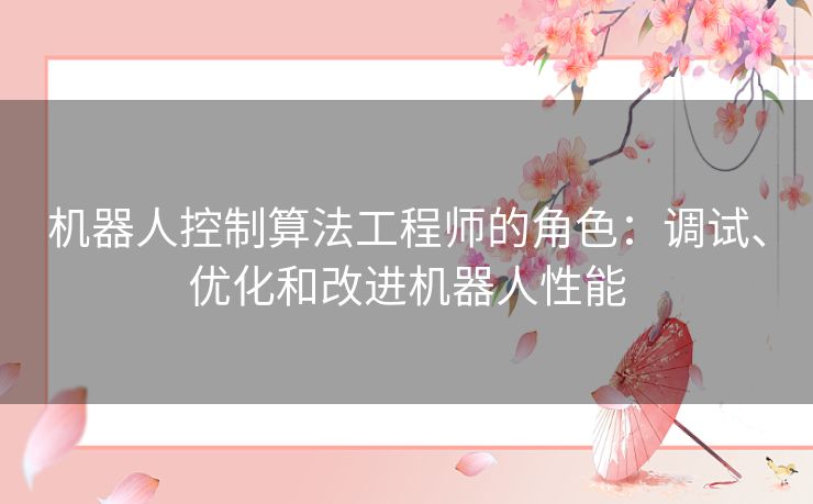 机器人控制算法工程师的角色：调试、优化和改进机器人性能