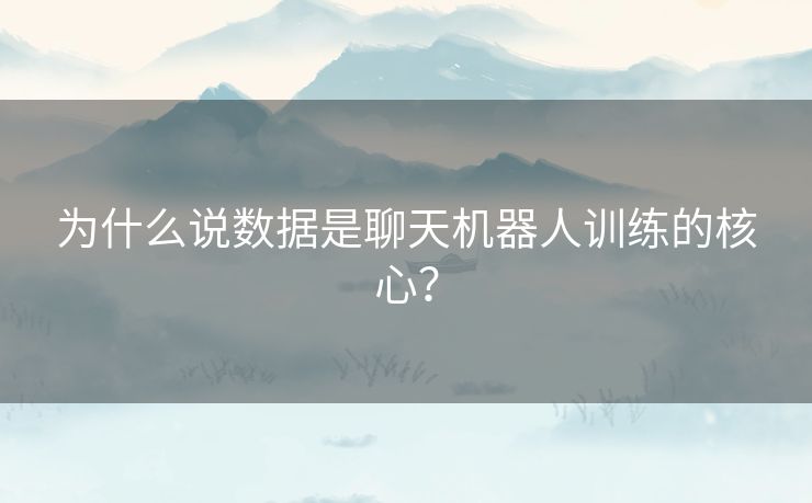 为什么说数据是聊天机器人训练的核心？