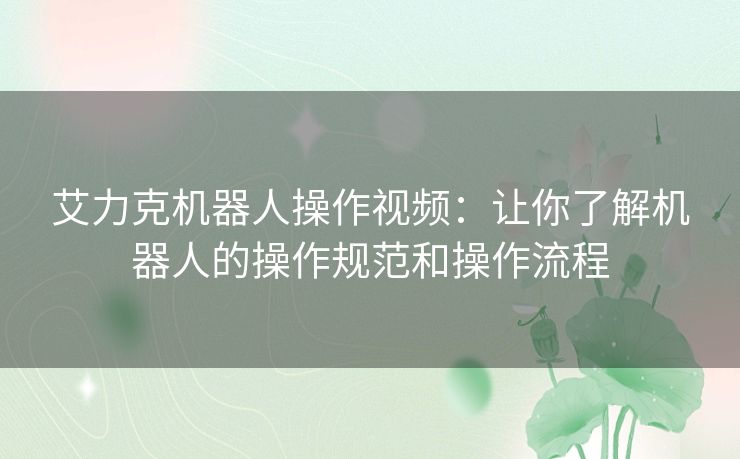 艾力克机器人操作视频：让你了解机器人的操作规范和操作流程