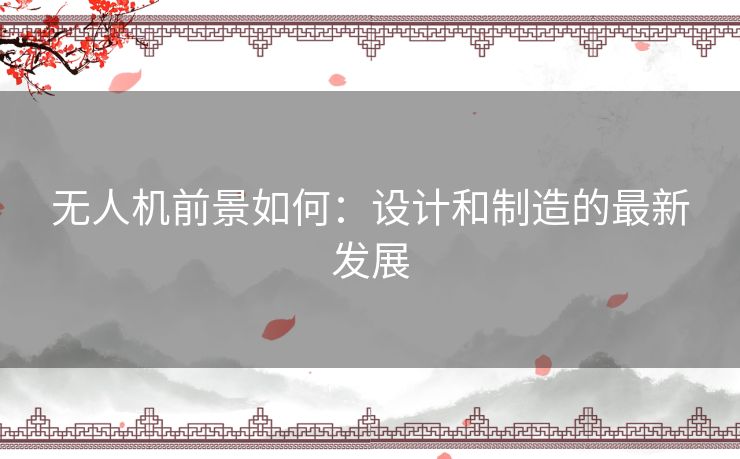 无人机前景如何：设计和制造的最新发展