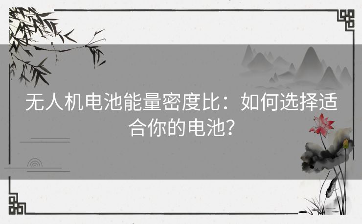 无人机电池能量密度比：如何选择适合你的电池？