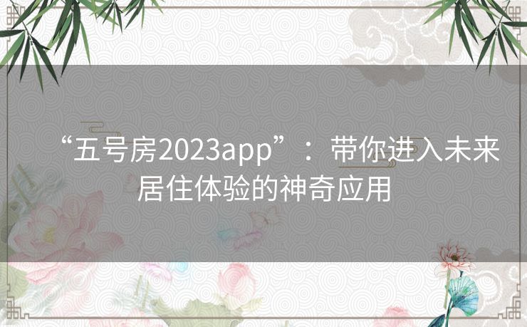 “五号房2023app”：带你进入未来居住体验的神奇应用