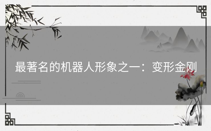 最著名的机器人形象之一：变形金刚