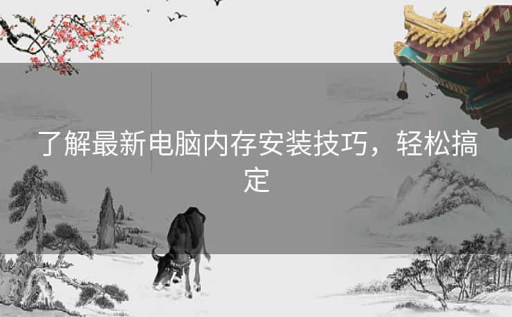 了解最新电脑内存安装技巧，轻松搞定