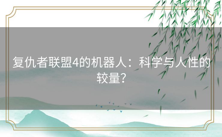 复仇者联盟4的机器人：科学与人性的较量？