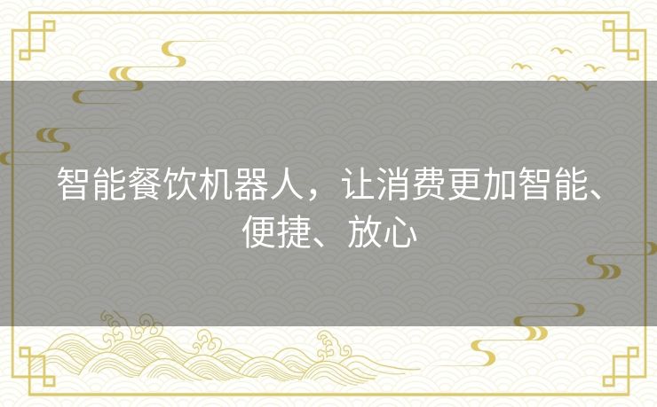 智能餐饮机器人，让消费更加智能、便捷、放心