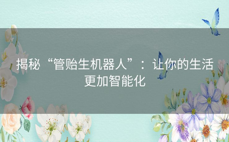揭秘“管贻生机器人”：让你的生活更加智能化