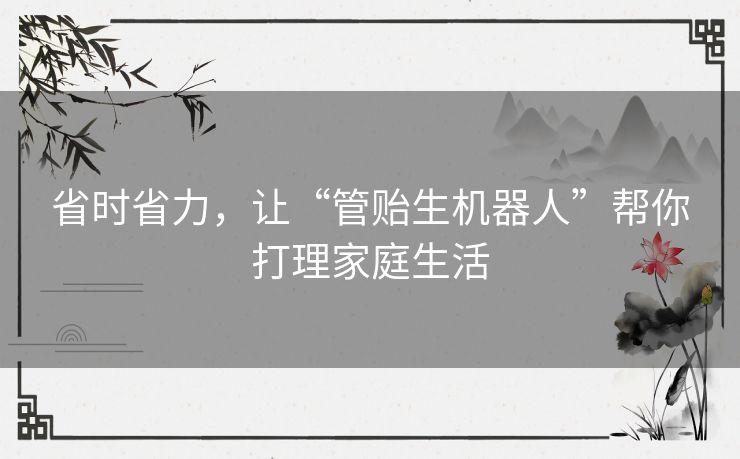 省时省力，让“管贻生机器人”帮你打理家庭生活