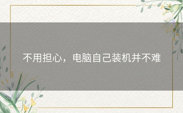 不用担心，电脑自己装机并不难