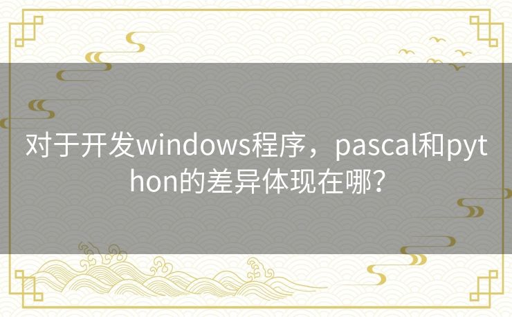 对于开发windows程序，pascal和python的差异体现在哪？