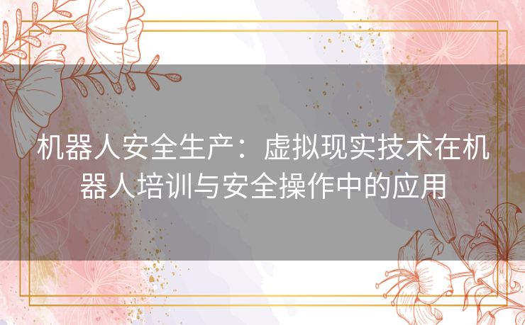 机器人安全生产：虚拟现实技术在机器人培训与安全操作中的应用