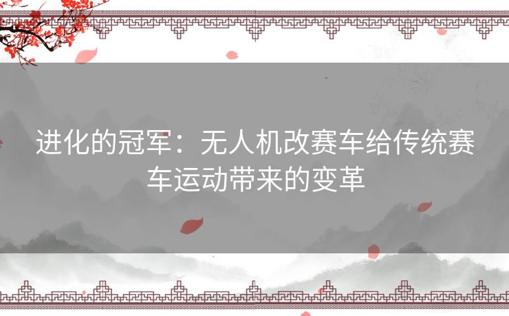 进化的冠军：无人机改赛车给传统赛车运动带来的变革