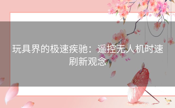 玩具界的极速疾驰：遥控无人机时速刷新观念