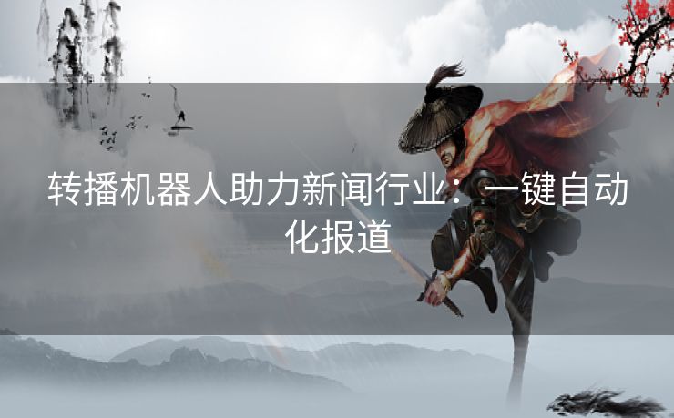 转播机器人助力新闻行业：一键自动化报道