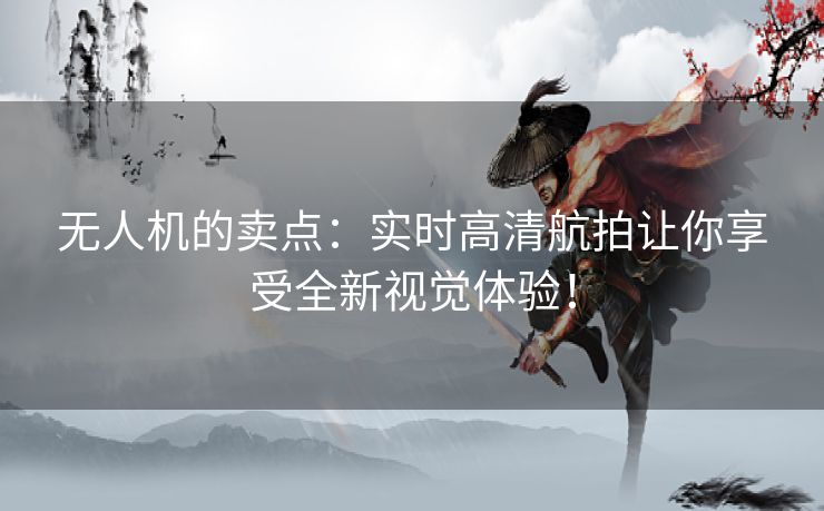 无人机的卖点：实时高清航拍让你享受全新视觉体验！