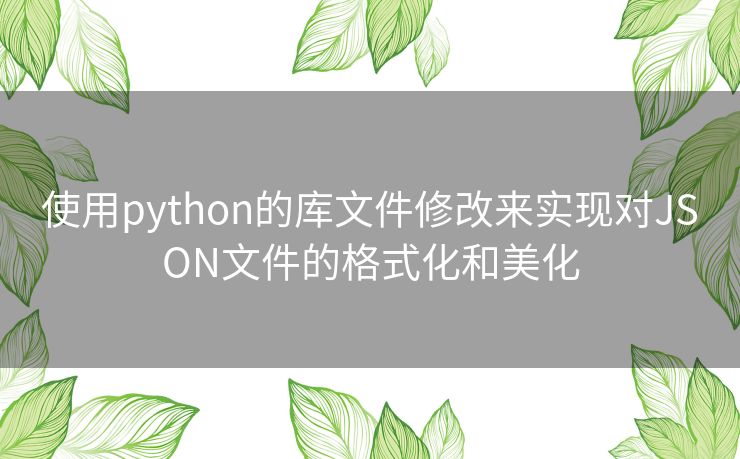 使用python的库文件修改来实现对JSON文件的格式化和美化