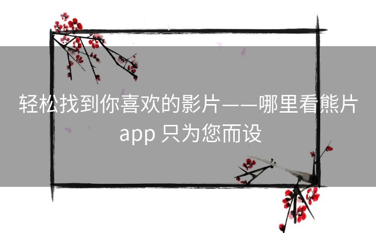 轻松找到你喜欢的影片——哪里看熊片 app 只为您而设