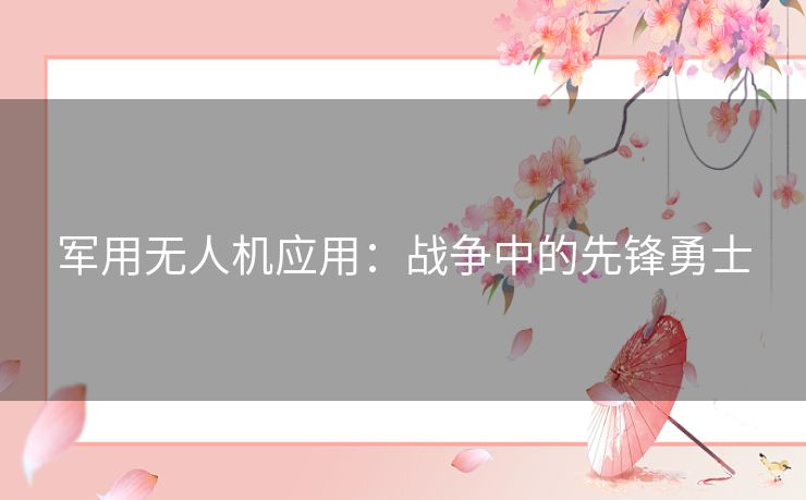 军用无人机应用：战争中的先锋勇士