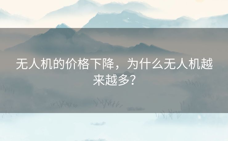 无人机的价格下降，为什么无人机越来越多？