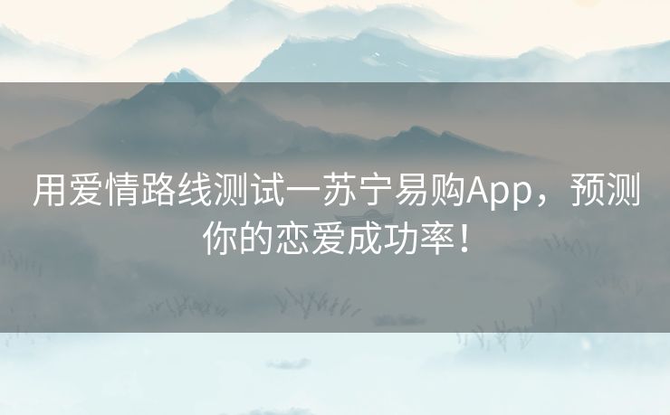 用爱情路线测试一苏宁易购App，预测你的恋爱成功率！