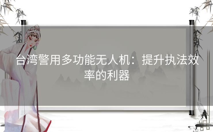 台湾警用多功能无人机：提升执法效率的利器