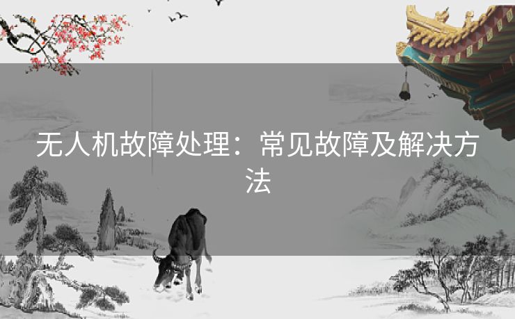 无人机故障处理：常见故障及解决方法