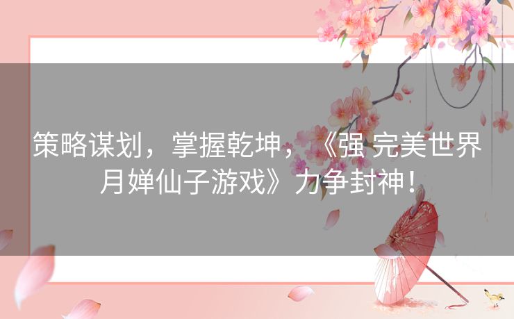 策略谋划，掌握乾坤，《强 完美世界月婵仙子游戏》力争封神！