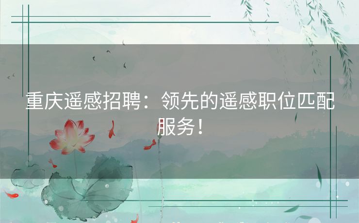 重庆遥感招聘：领先的遥感职位匹配服务！